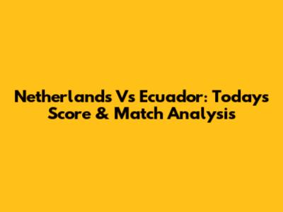 Netherlands Vs Ecuador: Today's Score & Match Analysis
