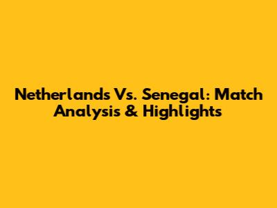 Netherlands Vs. Senegal: Match Analysis & Highlights