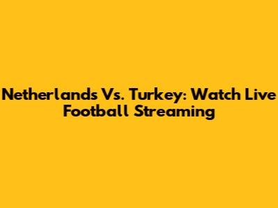 Netherlands Vs. Turkey: Watch Live Football Streaming