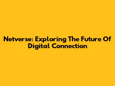 Netverse: Exploring The Future Of Digital Connection