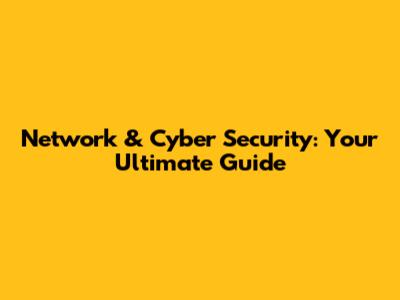 Network & Cyber Security: Your Ultimate Guide