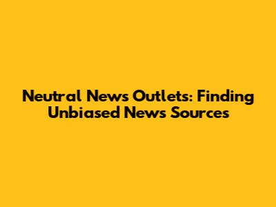 Neutral News Outlets: Finding Unbiased News Sources