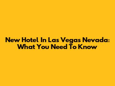 New Hotel In Las Vegas Nevada: What You Need To Know