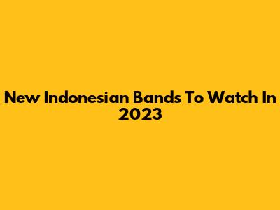 New Indonesian Bands To Watch In 2023