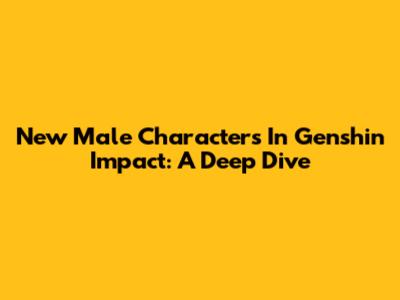 New Male Characters In Genshin Impact: A Deep Dive