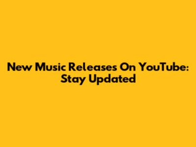 New Music Releases On YouTube: Stay Updated