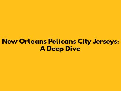 New Orleans Pelicans City Jerseys: A Deep Dive