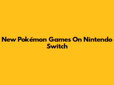 New Pokémon Games On Nintendo Switch