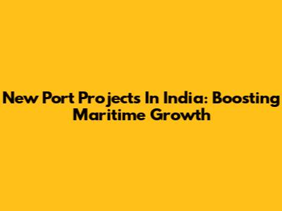 New Port Projects In India: Boosting Maritime Growth