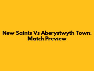New Saints Vs Aberystwyth Town: Match Preview