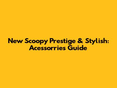 New Scoopy Prestige & Stylish: Acessorries Guide
