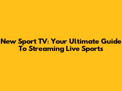 New Sport TV: Your Ultimate Guide To Streaming Live Sports
