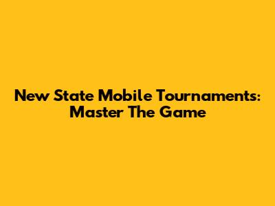 New State Mobile Tournaments: Master The Game