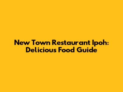 New Town Restaurant Ipoh: Delicious Food Guide