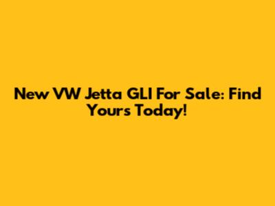 New VW Jetta GLI For Sale: Find Yours Today!