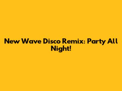 New Wave Disco Remix: Party All Night!