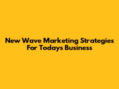 New Wave Marketing Strategies For Today's Business