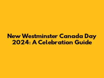 New Westminster Canada Day 2024: A Celebration Guide