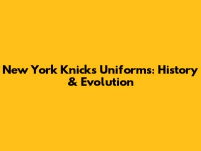 New York Knicks Uniforms: History & Evolution