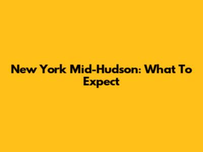 New York Mid-Hudson: What To Expect