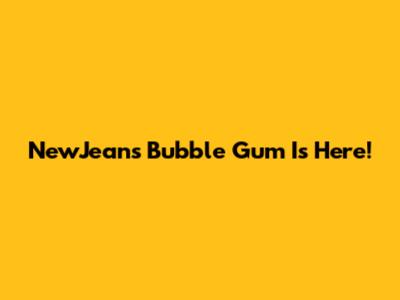 NewJeans' 'Bubble Gum' Is Here!