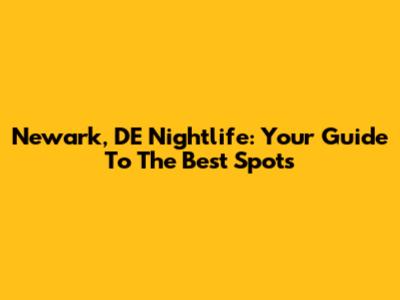 Newark, DE Nightlife: Your Guide To The Best Spots