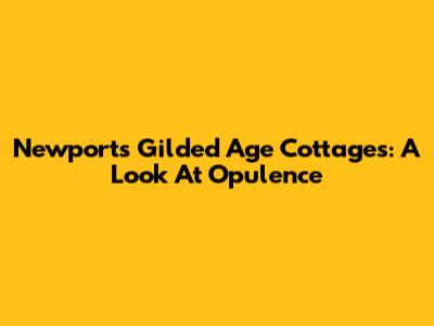Newport's Gilded Age Cottages: A Look At Opulence