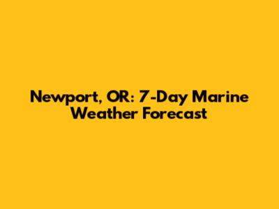 Newport, OR: 7-Day Marine Weather Forecast
