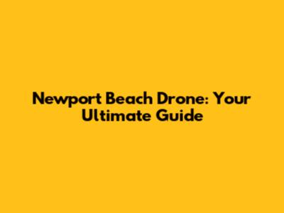 Newport Beach Drone: Your Ultimate Guide