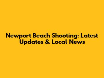 Newport Beach Shooting: Latest Updates & Local News