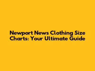 Newport News Clothing Size Charts: Your Ultimate Guide