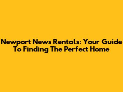 Newport News Rentals: Your Guide To Finding The Perfect Home