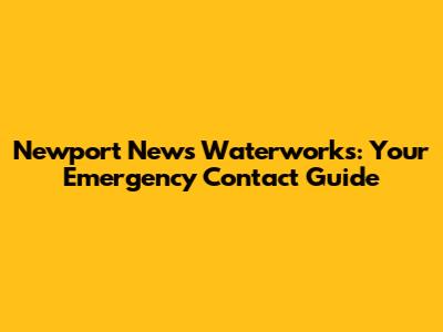 Newport News Waterworks: Your Emergency Contact Guide