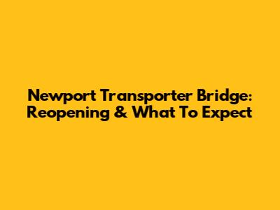 Newport Transporter Bridge: Reopening & What To Expect
