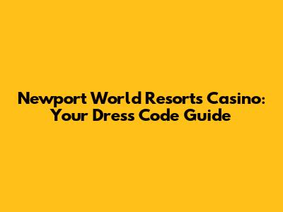 Newport World Resorts Casino: Your Dress Code Guide