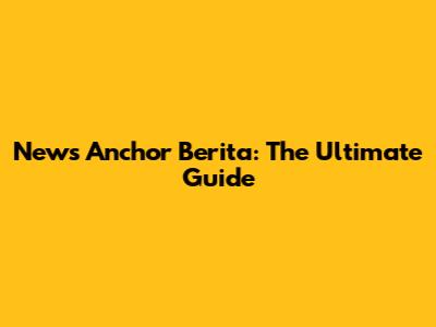 News Anchor Berita: The Ultimate Guide