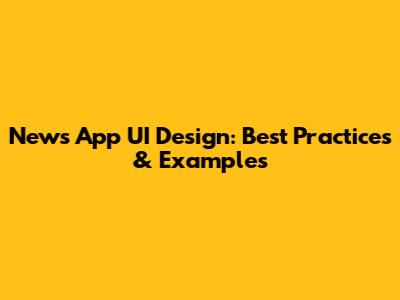 News App UI Design: Best Practices & Examples