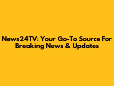 News24TV: Your Go-To Source For Breaking News & Updates