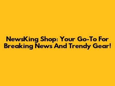 NewsKing Shop: Your Go-To For Breaking News And Trendy Gear!