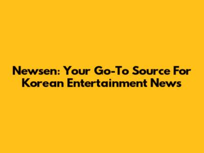 Newsen: Your Go-To Source For Korean Entertainment News