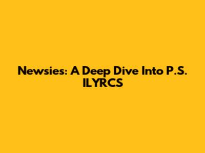 Newsies: A Deep Dive Into P.S. ILYRCS