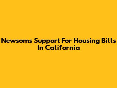 Newsom's Support For Housing Bills In California