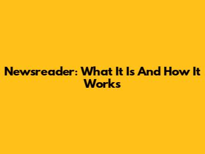 Newsreader: What It Is And How It Works