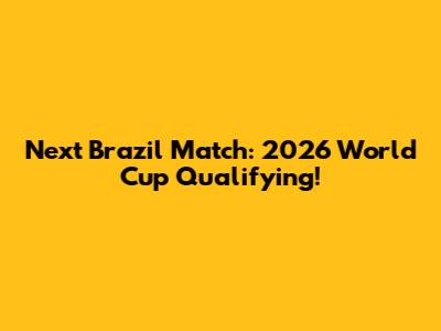 Next Brazil Match: 2026 World Cup Qualifying!