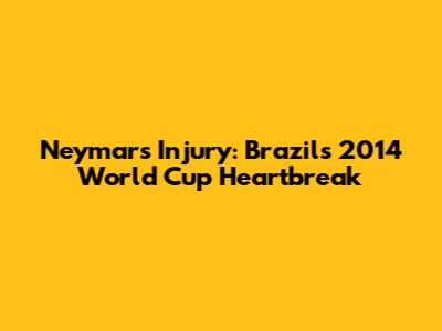 Neymar's Injury: Brazil's 2014 World Cup Heartbreak
