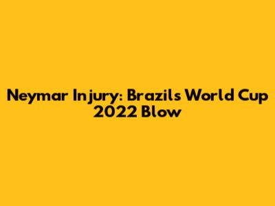 Neymar Injury: Brazil's World Cup 2022 Blow