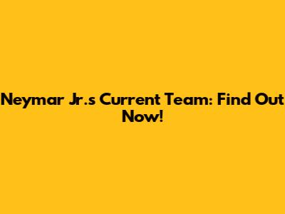 Neymar Jr.'s Current Team: Find Out Now!