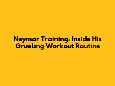 Neymar Training: Inside His Grueling Workout Routine