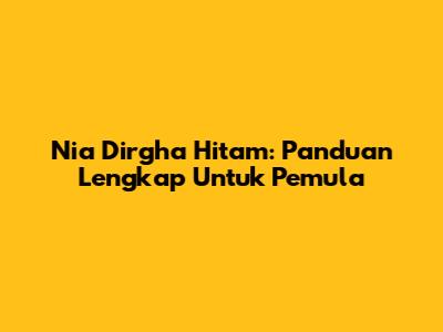 Nia Dirgha Hitam: Panduan Lengkap Untuk Pemula