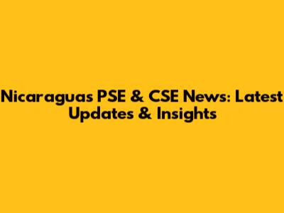 Nicaragua's PSE & CSE News: Latest Updates & Insights